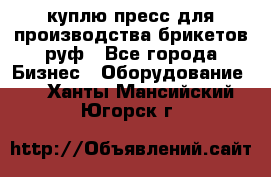 куплю пресс для производства брикетов руф - Все города Бизнес » Оборудование   . Ханты-Мансийский,Югорск г.